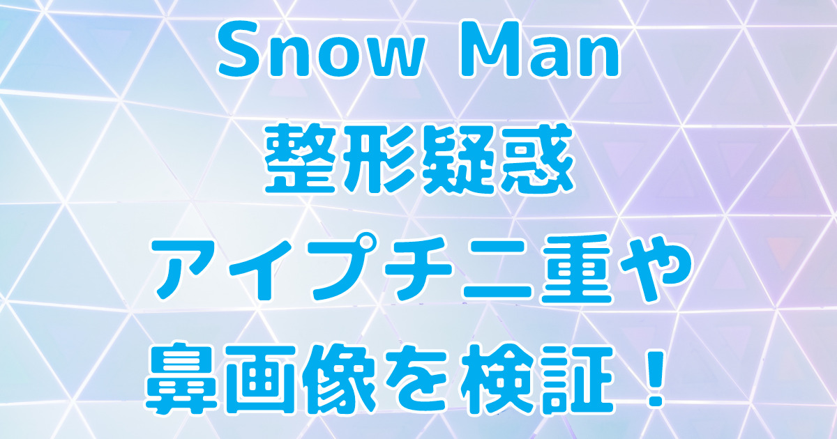 Snow Man,スノーマン,整形疑惑,アイプチ二重,鼻,画像
